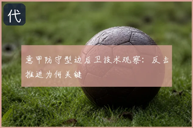 意甲防守型边后卫技术观察:反击推进为何关键